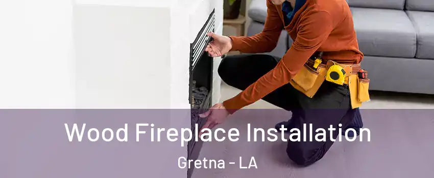Wood Fireplace Installation Gretna - LA